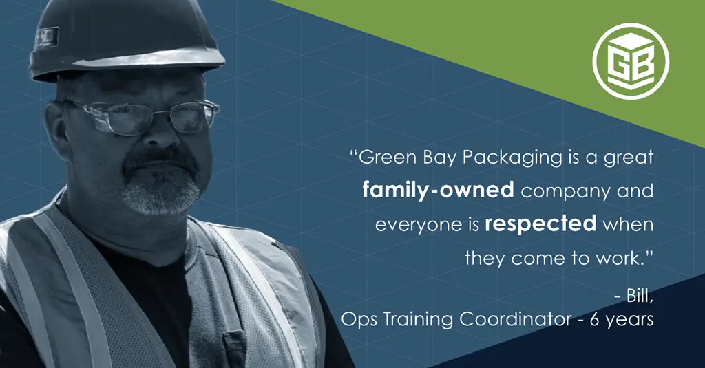Green Bay Packaging is a great family-owned company and everyone is respected when they come to work. Bill, OPS Training Coordinator for 6 years